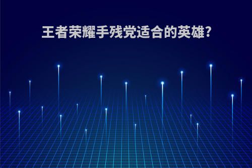 王者荣耀手残党适合的英雄?