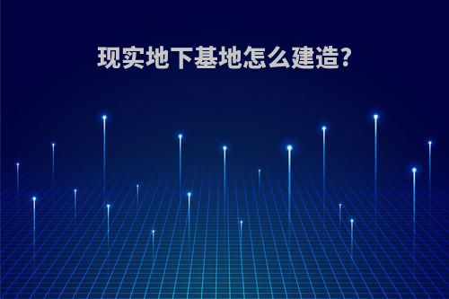 现实地下基地怎么建造?