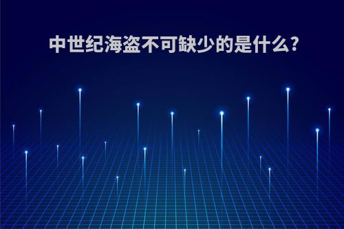 中世纪海盗不可缺少的是什么?