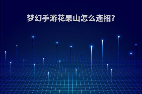 梦幻手游花果山怎么连招?