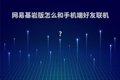 网易基岩版怎么和手机端好友联机?