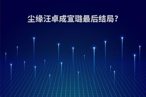 尘缘汪卓成宣璐最后结局?