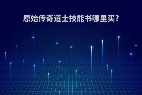 原始传奇道士技能书哪里买?