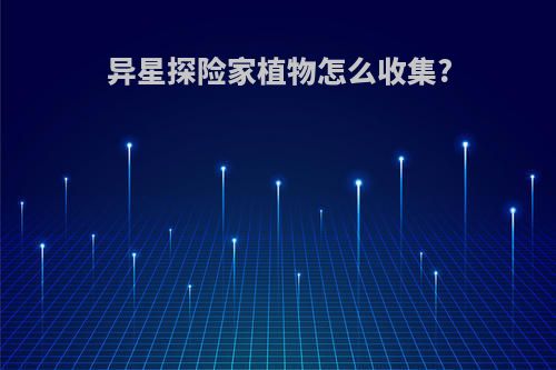 异星探险家植物怎么收集?