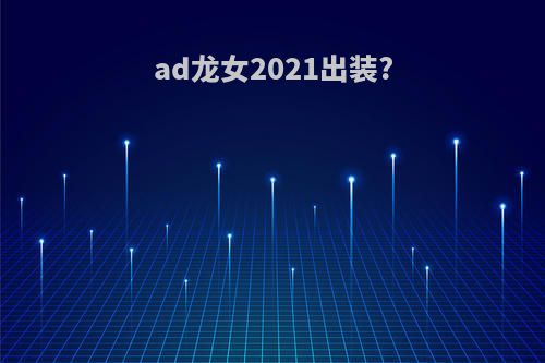 ad龙女2021出装?