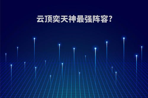 云顶奕天神最强阵容?