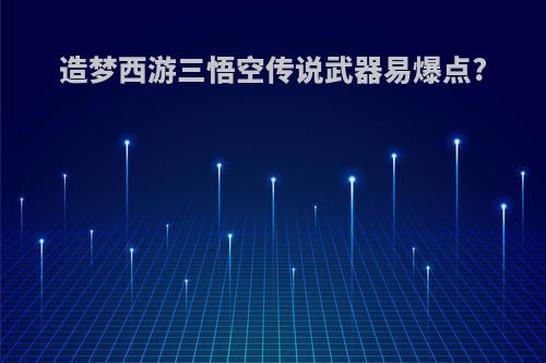 造梦西游三悟空传说武器易爆点?