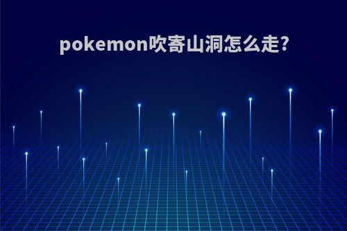 pokemon吹寄山洞怎么走?