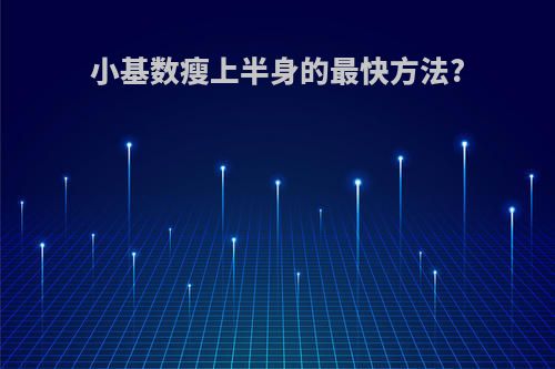小基数瘦上半身的最快方法?