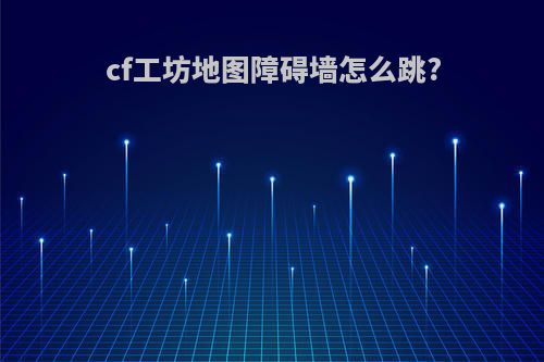 cf工坊地图障碍墙怎么跳?