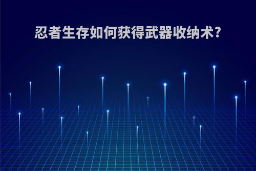 忍者生存如何获得武器收纳术?