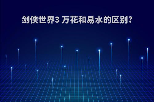 剑侠世界3 万花和易水的区别?