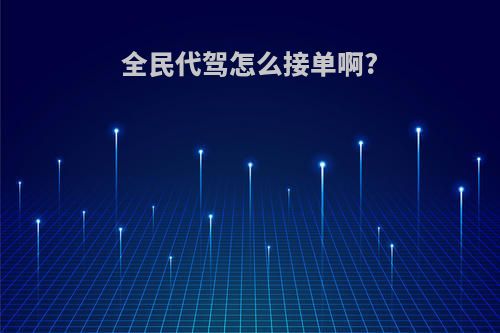 全民代驾怎么接单啊?