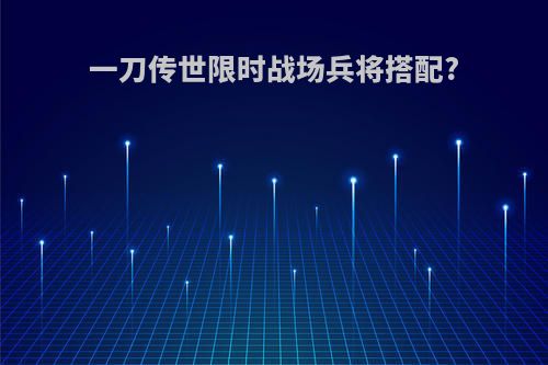 一刀传世限时战场兵将搭配?