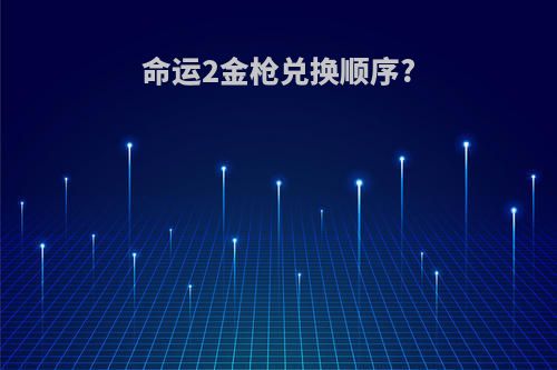 命运2金枪兑换顺序?