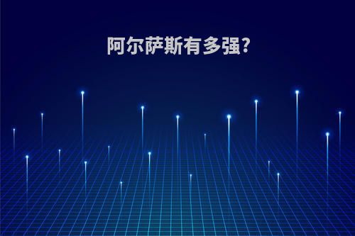 阿尔萨斯有多强?