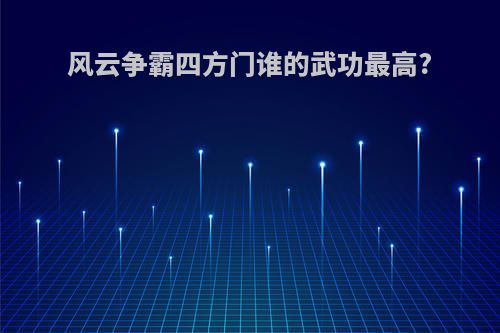 风云争霸四方门谁的武功最高?