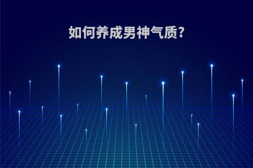 如何养成男神气质?