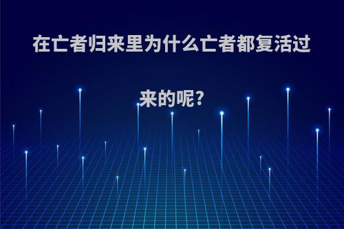 在亡者归来里为什么亡者都复活过来的呢?