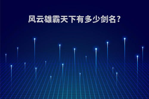 风云雄霸天下有多少剑名?