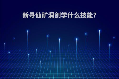 新寻仙矿洞剑学什么技能?