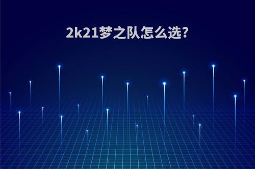 2k21梦之队怎么选?