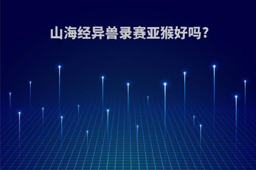 山海经异兽录赛亚猴好吗?