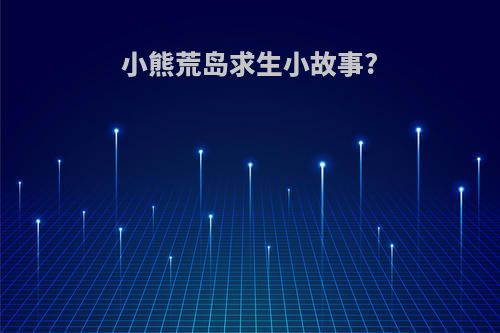 小熊荒岛求生小故事?