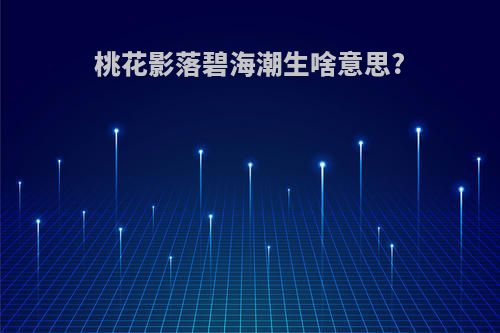 桃花影落碧海潮生啥意思?