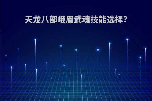 天龙八部峨眉武魂技能选择?