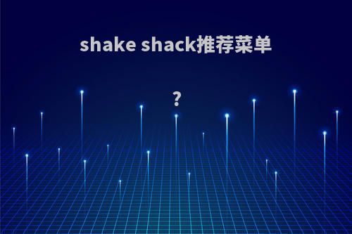 shake shack推荐菜单?