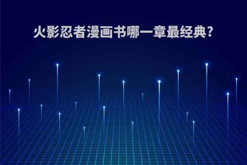 火影忍者漫画书哪一章最经典?
