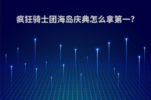 疯狂骑士团海岛庆典怎么拿第一?