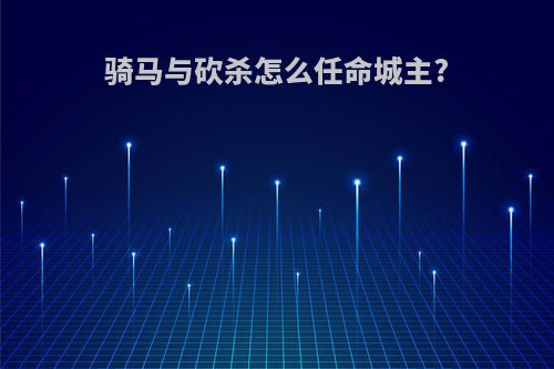 骑马与砍杀怎么任命城主?