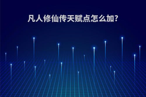 凡人修仙传天赋点怎么加?