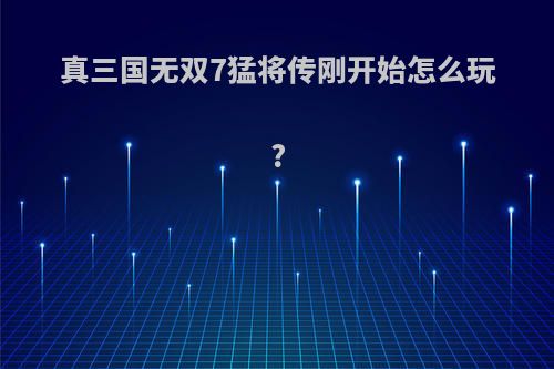 真三国无双7猛将传刚开始怎么玩?