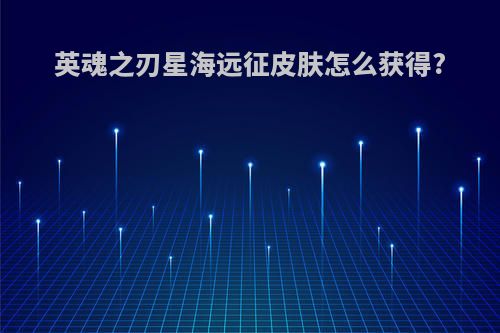 英魂之刃星海远征皮肤怎么获得?