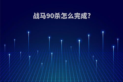 战马90杀怎么完成?