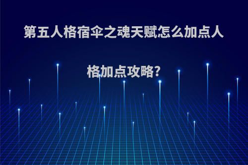 第五人格宿伞之魂天赋怎么加点人格加点攻略?