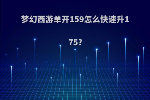 梦幻西游单开159怎么快速升175?