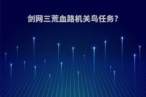 剑网三荒血路机关鸟任务?