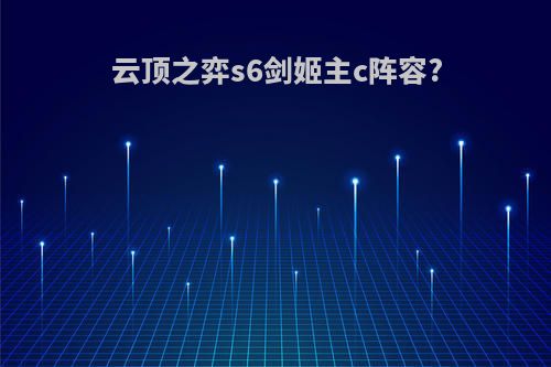 云顶之弈s6剑姬主c阵容?