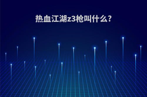 热血江湖z3枪叫什么?
