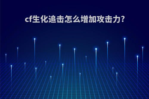 cf生化追击怎么增加攻击力?