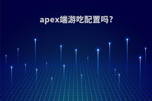 apex端游吃配置吗?