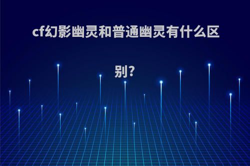 cf幻影幽灵和普通幽灵有什么区别?