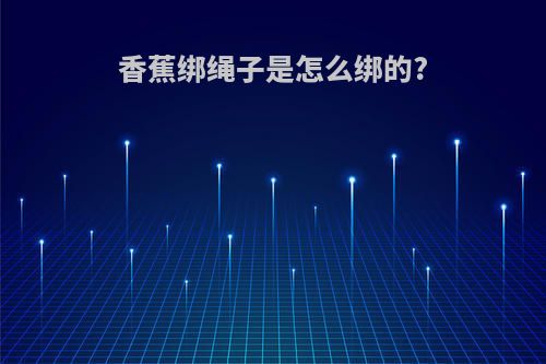 香蕉绑绳子是怎么绑的?