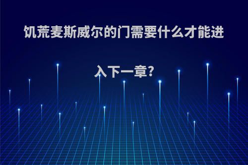 饥荒麦斯威尔的门需要什么才能进入下一章?