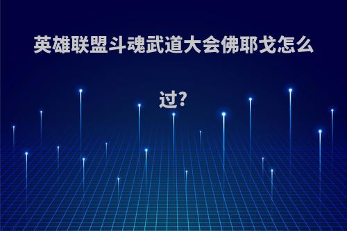 英雄联盟斗魂武道大会佛耶戈怎么过?