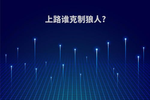 上路谁克制狼人?